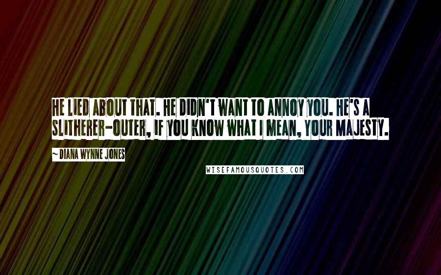 Diana Wynne Jones Quotes: He lied about that. He didn't want to annoy you. He's a slitherer-outer, if you know what I mean, Your Majesty.