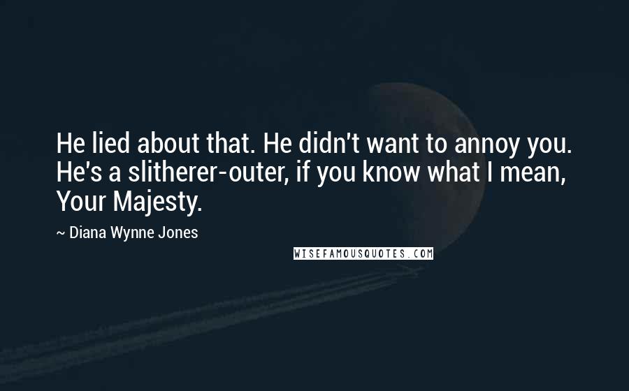Diana Wynne Jones Quotes: He lied about that. He didn't want to annoy you. He's a slitherer-outer, if you know what I mean, Your Majesty.