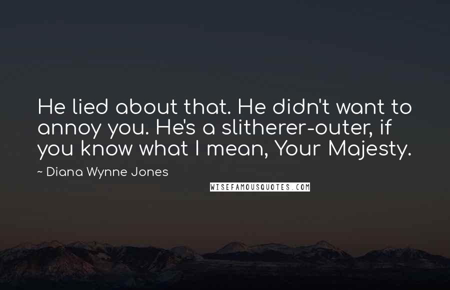 Diana Wynne Jones Quotes: He lied about that. He didn't want to annoy you. He's a slitherer-outer, if you know what I mean, Your Majesty.