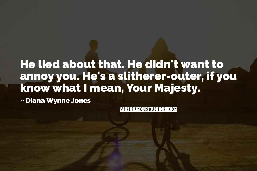 Diana Wynne Jones Quotes: He lied about that. He didn't want to annoy you. He's a slitherer-outer, if you know what I mean, Your Majesty.