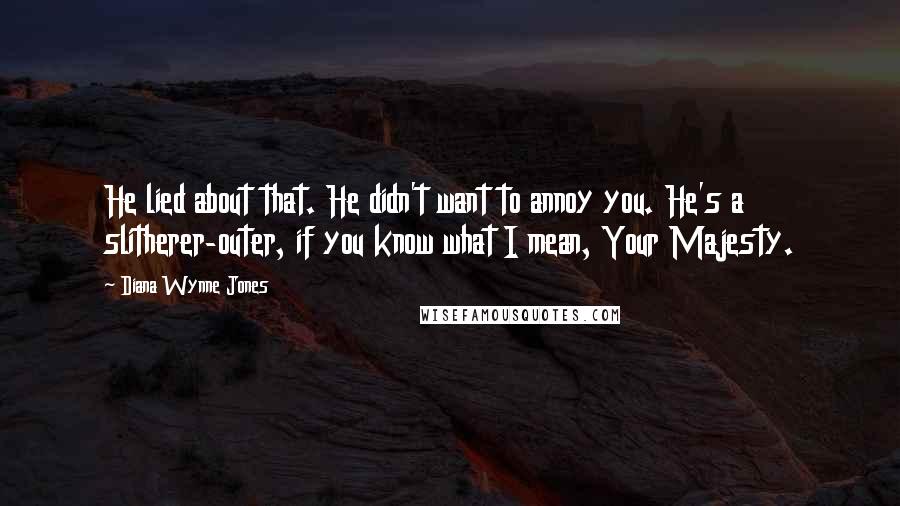 Diana Wynne Jones Quotes: He lied about that. He didn't want to annoy you. He's a slitherer-outer, if you know what I mean, Your Majesty.