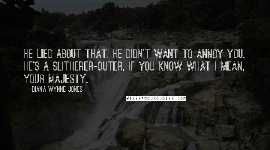 Diana Wynne Jones Quotes: He lied about that. He didn't want to annoy you. He's a slitherer-outer, if you know what I mean, Your Majesty.