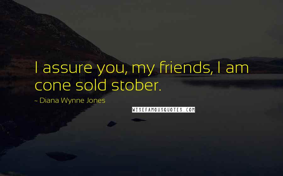 Diana Wynne Jones Quotes: I assure you, my friends, I am cone sold stober.