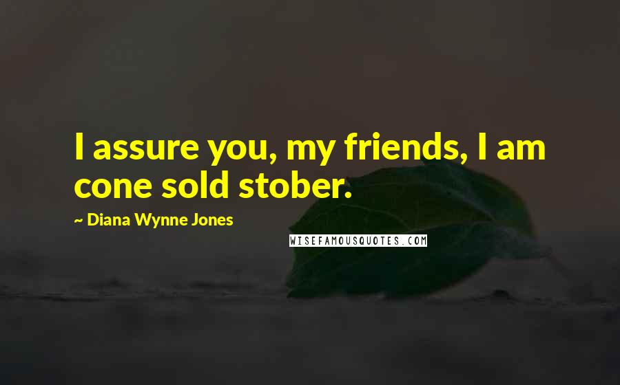 Diana Wynne Jones Quotes: I assure you, my friends, I am cone sold stober.