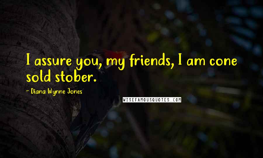 Diana Wynne Jones Quotes: I assure you, my friends, I am cone sold stober.