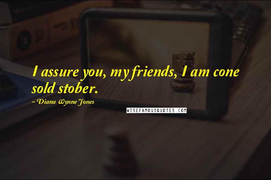 Diana Wynne Jones Quotes: I assure you, my friends, I am cone sold stober.