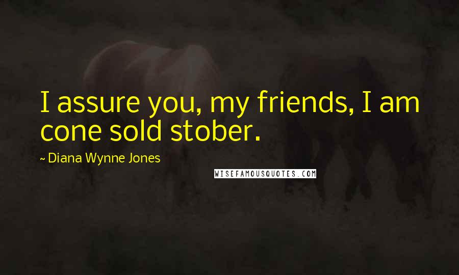 Diana Wynne Jones Quotes: I assure you, my friends, I am cone sold stober.