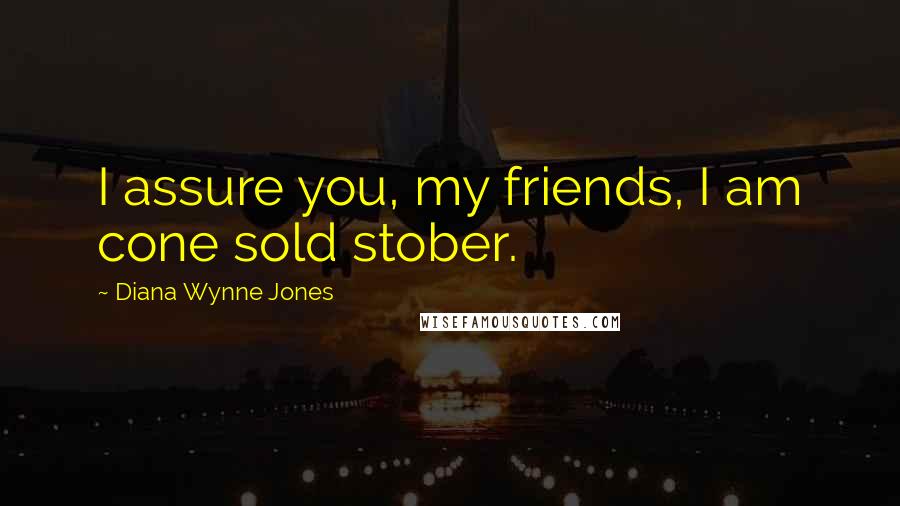 Diana Wynne Jones Quotes: I assure you, my friends, I am cone sold stober.