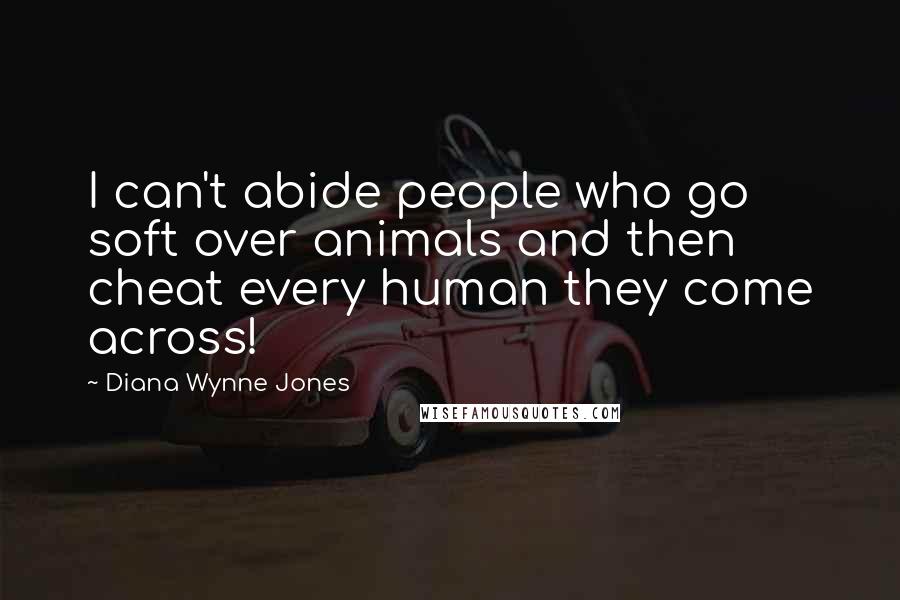 Diana Wynne Jones Quotes: I can't abide people who go soft over animals and then cheat every human they come across!