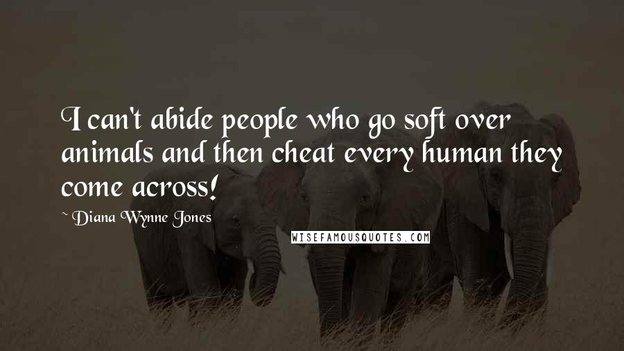 Diana Wynne Jones Quotes: I can't abide people who go soft over animals and then cheat every human they come across!