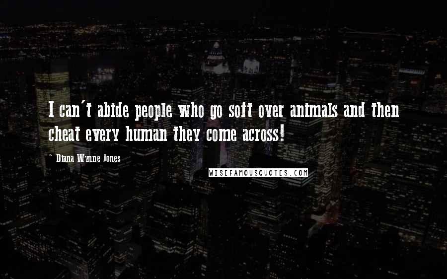 Diana Wynne Jones Quotes: I can't abide people who go soft over animals and then cheat every human they come across!