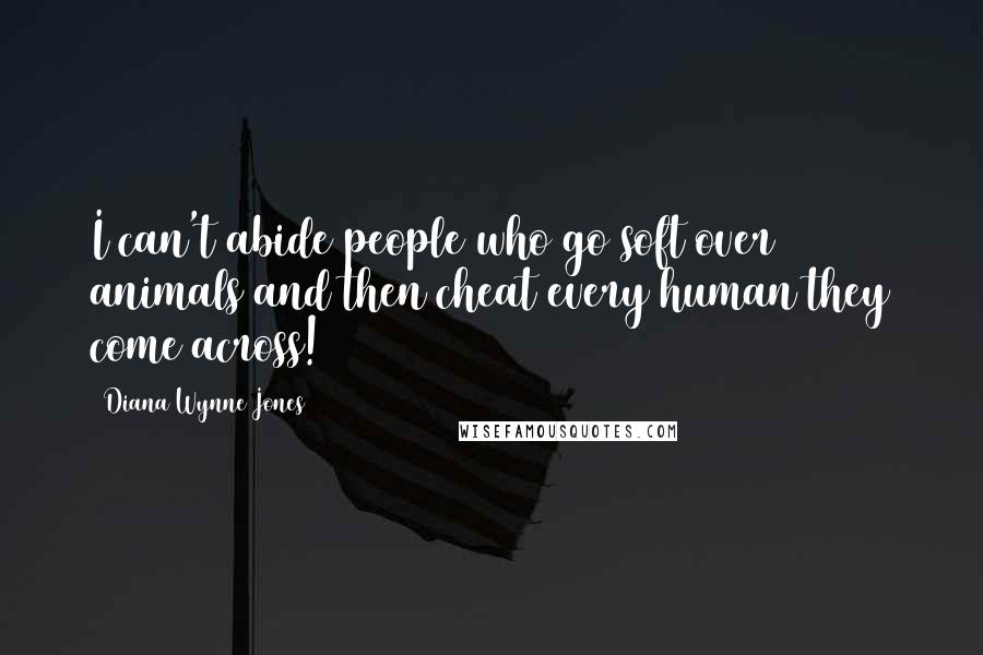 Diana Wynne Jones Quotes: I can't abide people who go soft over animals and then cheat every human they come across!