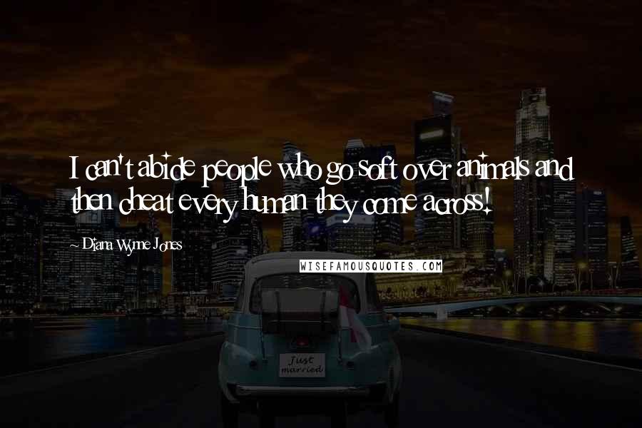 Diana Wynne Jones Quotes: I can't abide people who go soft over animals and then cheat every human they come across!