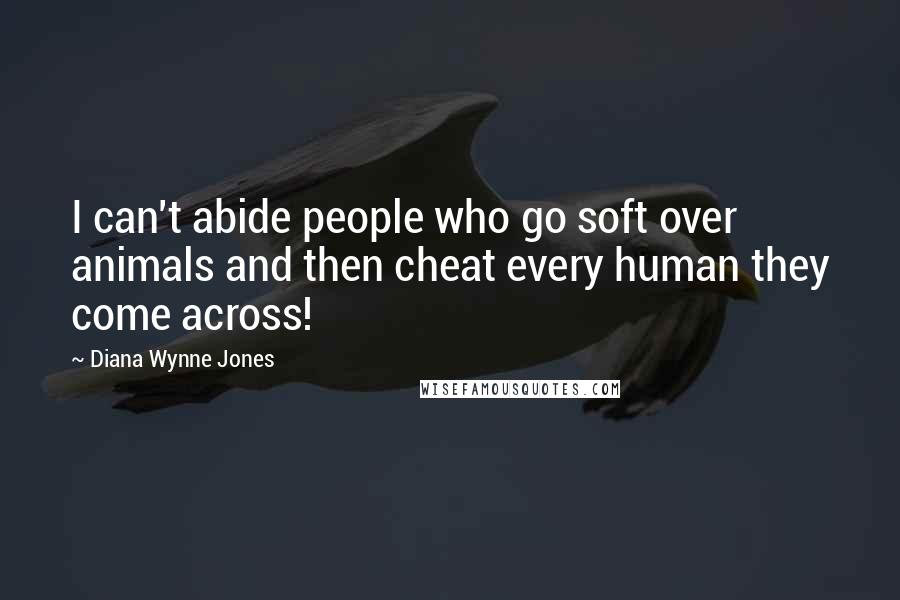 Diana Wynne Jones Quotes: I can't abide people who go soft over animals and then cheat every human they come across!