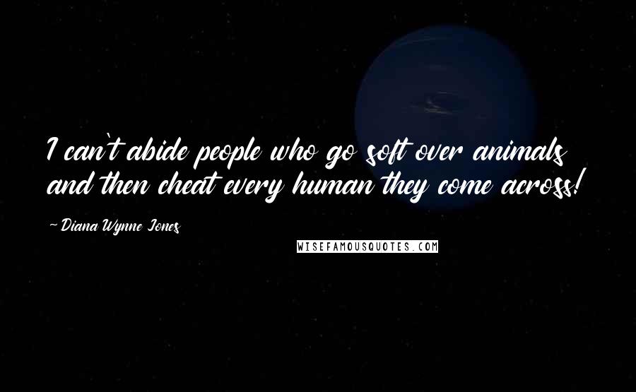 Diana Wynne Jones Quotes: I can't abide people who go soft over animals and then cheat every human they come across!