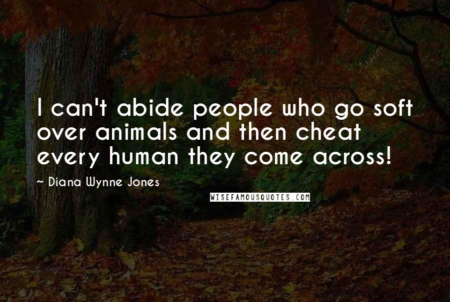 Diana Wynne Jones Quotes: I can't abide people who go soft over animals and then cheat every human they come across!