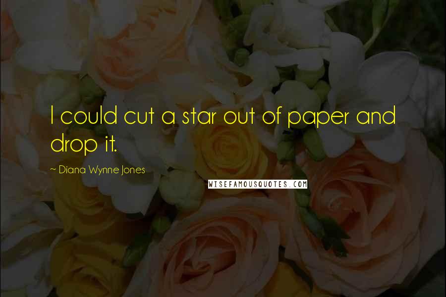 Diana Wynne Jones Quotes: I could cut a star out of paper and drop it.