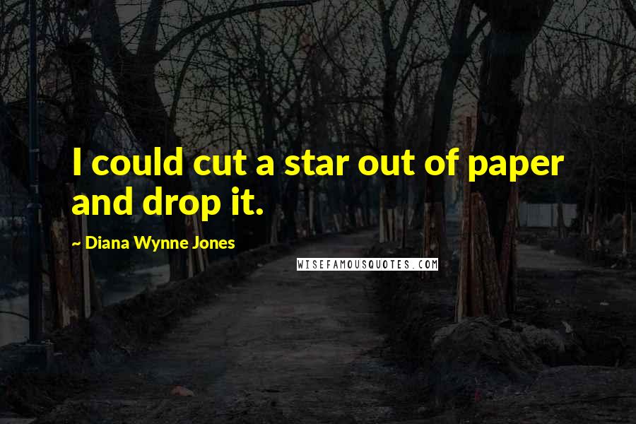 Diana Wynne Jones Quotes: I could cut a star out of paper and drop it.