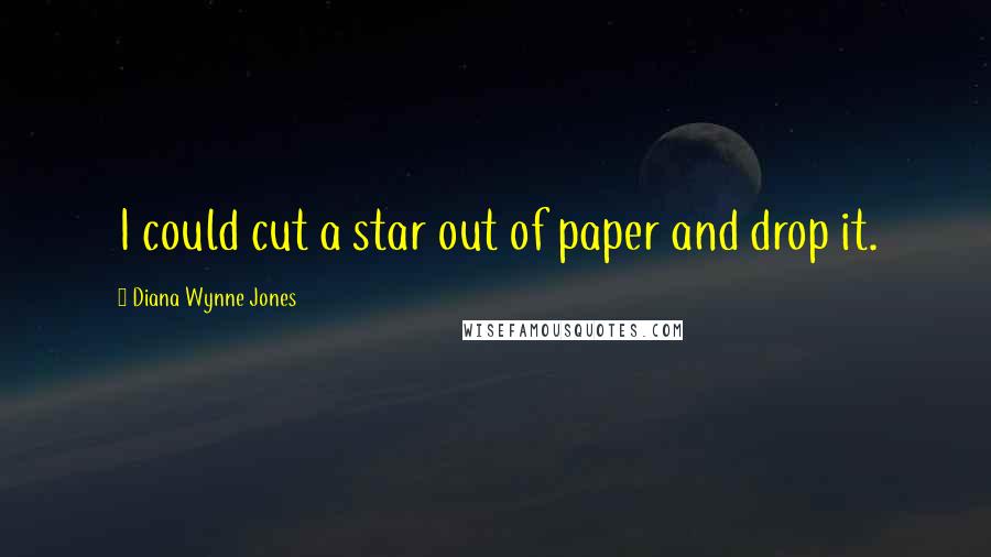 Diana Wynne Jones Quotes: I could cut a star out of paper and drop it.