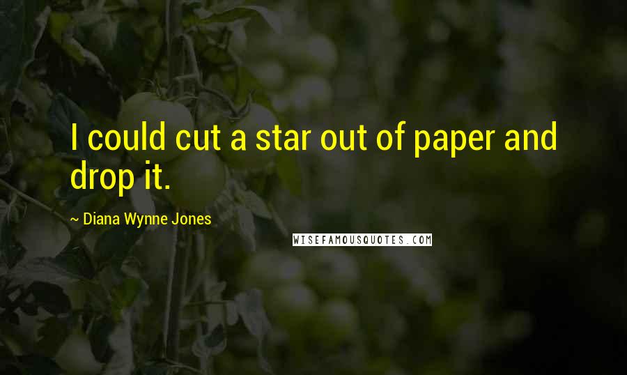 Diana Wynne Jones Quotes: I could cut a star out of paper and drop it.