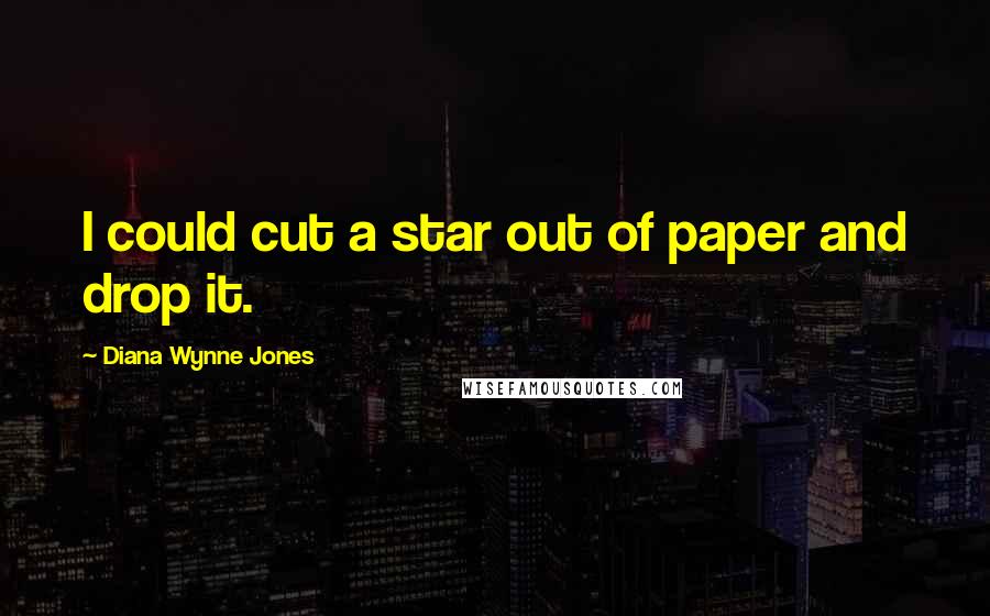 Diana Wynne Jones Quotes: I could cut a star out of paper and drop it.