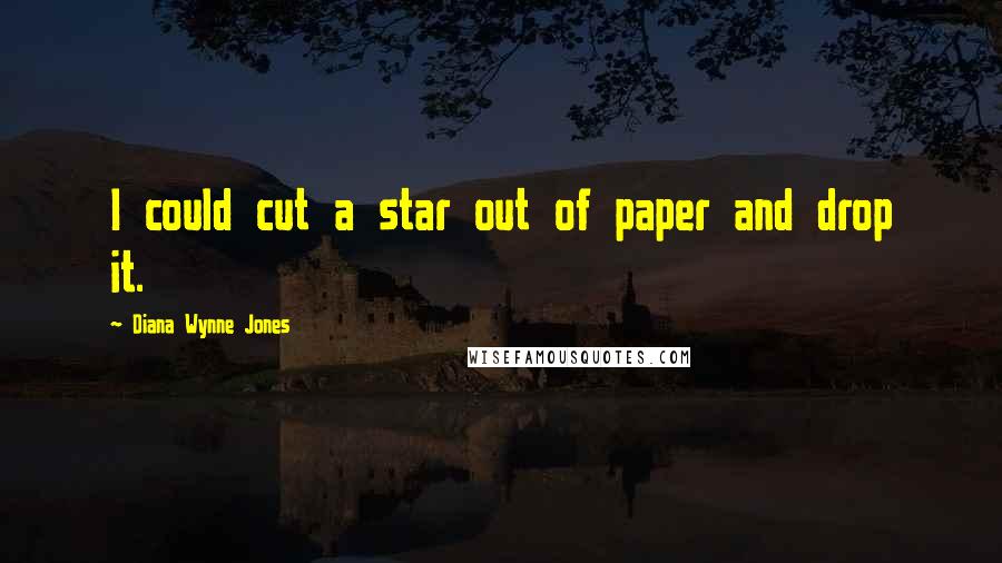 Diana Wynne Jones Quotes: I could cut a star out of paper and drop it.