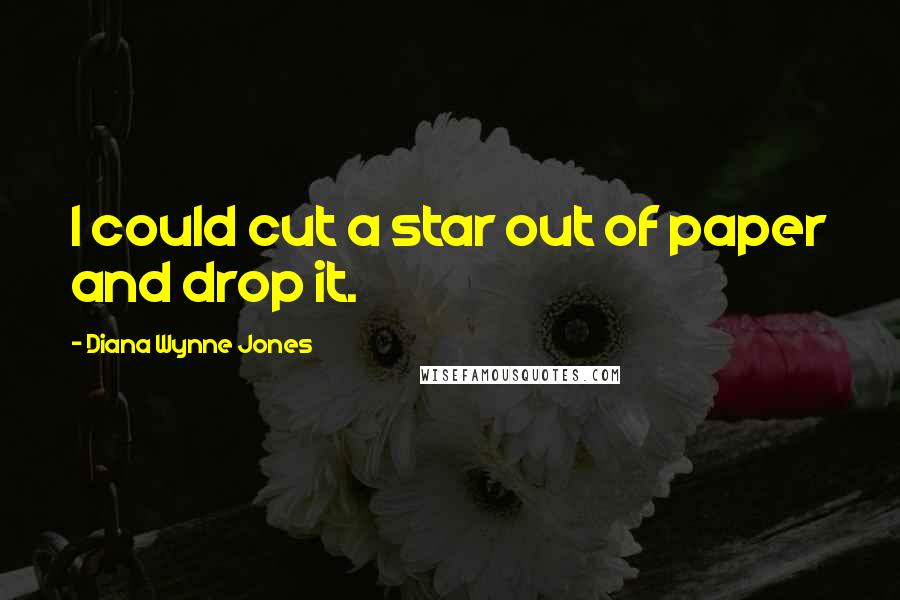 Diana Wynne Jones Quotes: I could cut a star out of paper and drop it.