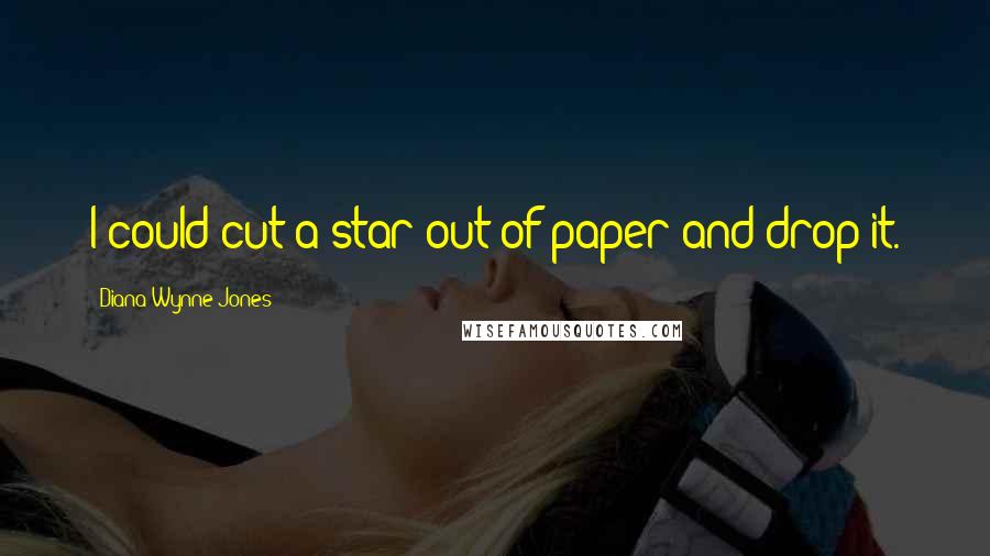 Diana Wynne Jones Quotes: I could cut a star out of paper and drop it.