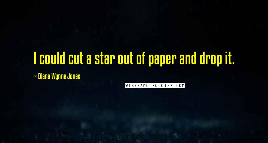 Diana Wynne Jones Quotes: I could cut a star out of paper and drop it.