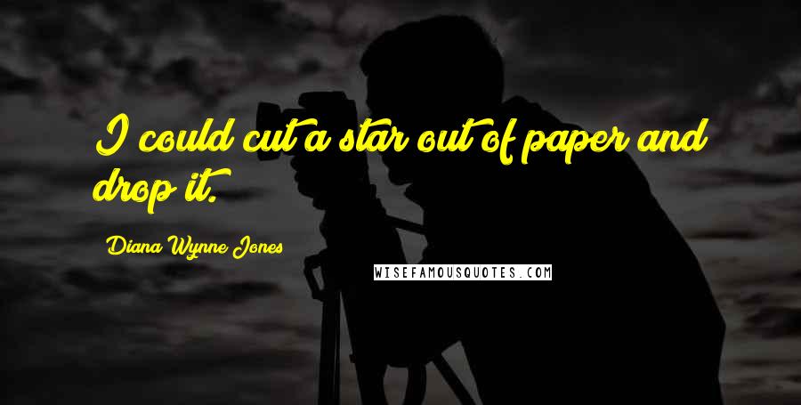 Diana Wynne Jones Quotes: I could cut a star out of paper and drop it.