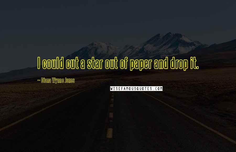 Diana Wynne Jones Quotes: I could cut a star out of paper and drop it.