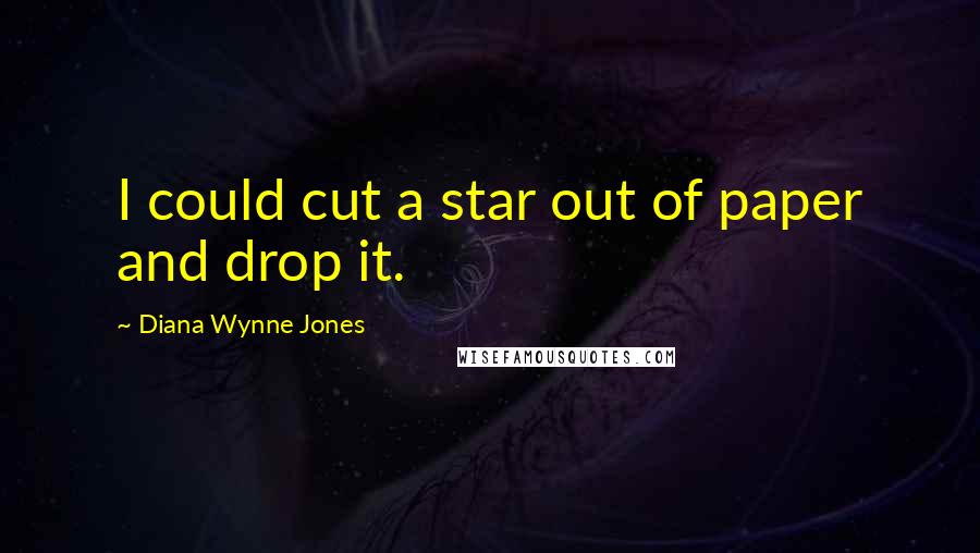 Diana Wynne Jones Quotes: I could cut a star out of paper and drop it.