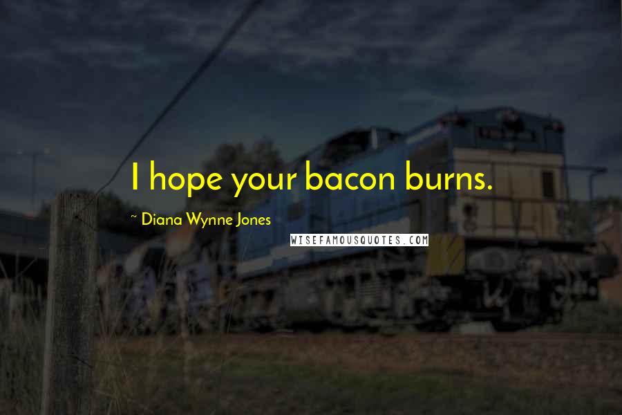 Diana Wynne Jones Quotes: I hope your bacon burns.
