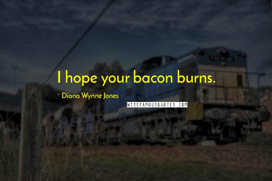 Diana Wynne Jones Quotes: I hope your bacon burns.