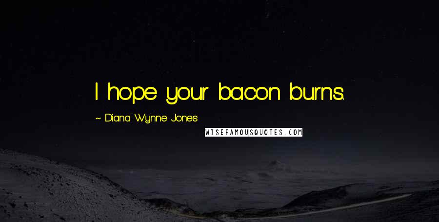 Diana Wynne Jones Quotes: I hope your bacon burns.