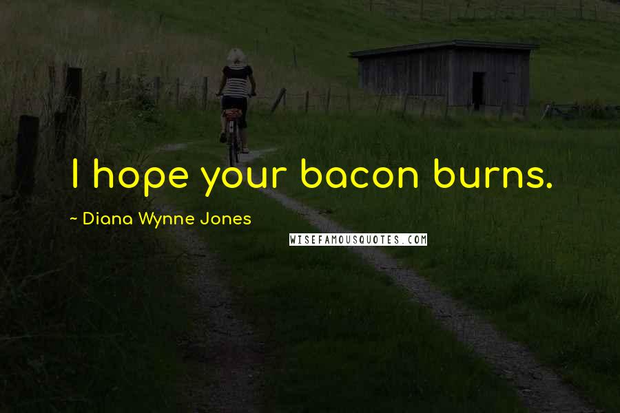 Diana Wynne Jones Quotes: I hope your bacon burns.