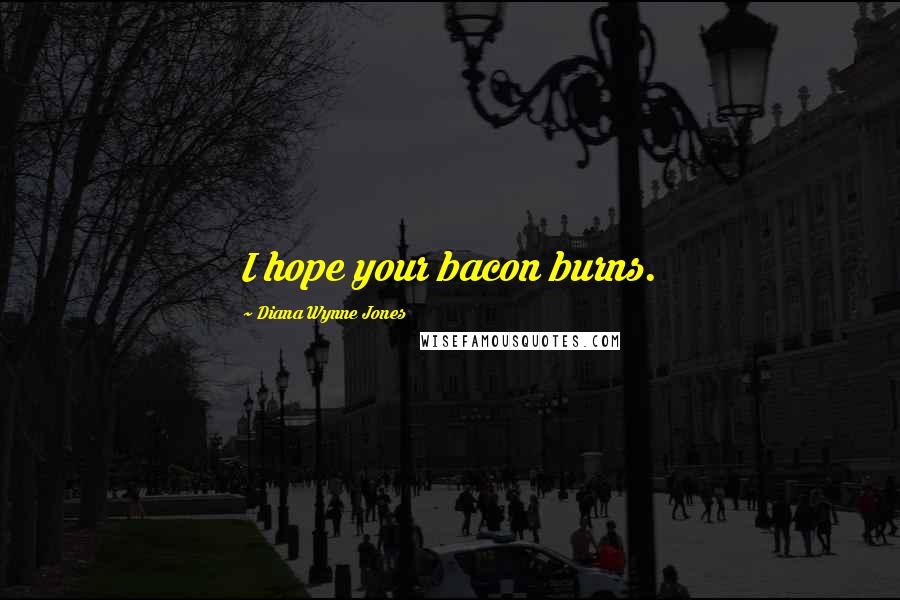 Diana Wynne Jones Quotes: I hope your bacon burns.