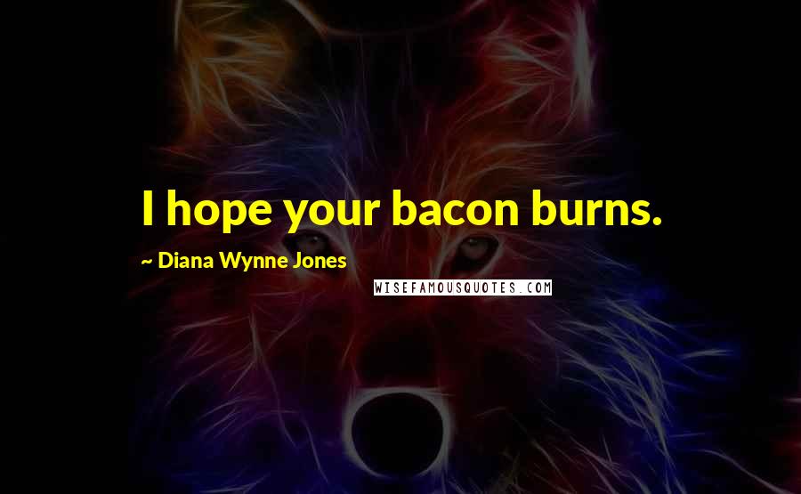 Diana Wynne Jones Quotes: I hope your bacon burns.