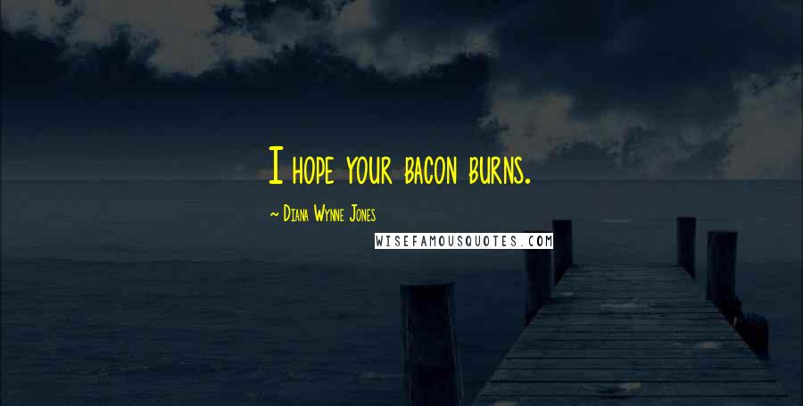 Diana Wynne Jones Quotes: I hope your bacon burns.