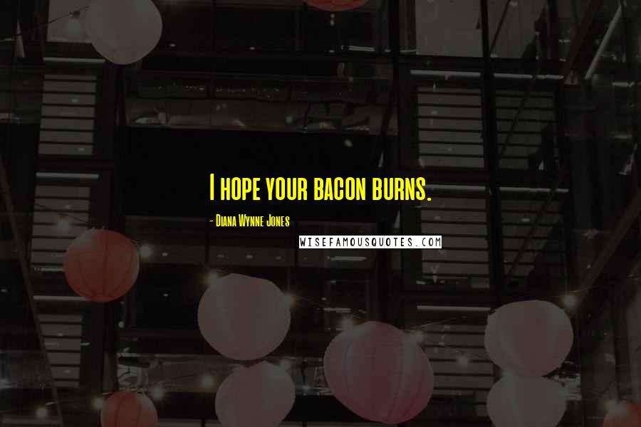 Diana Wynne Jones Quotes: I hope your bacon burns.