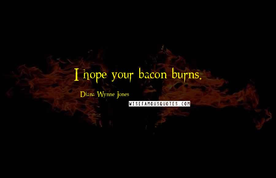 Diana Wynne Jones Quotes: I hope your bacon burns.