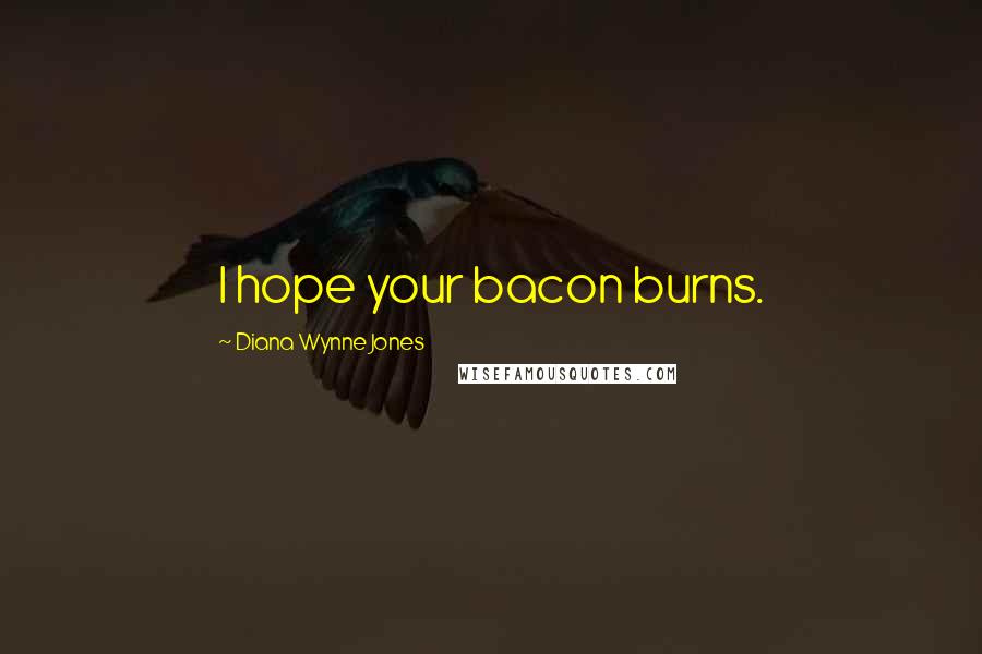 Diana Wynne Jones Quotes: I hope your bacon burns.