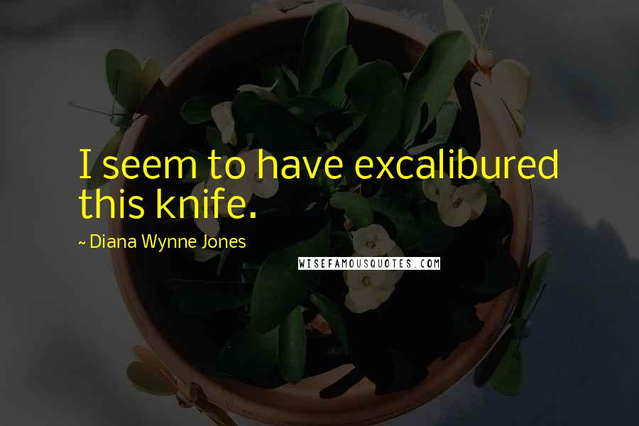 Diana Wynne Jones Quotes: I seem to have excalibured this knife.