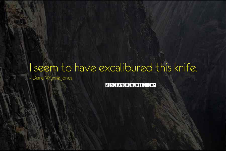 Diana Wynne Jones Quotes: I seem to have excalibured this knife.