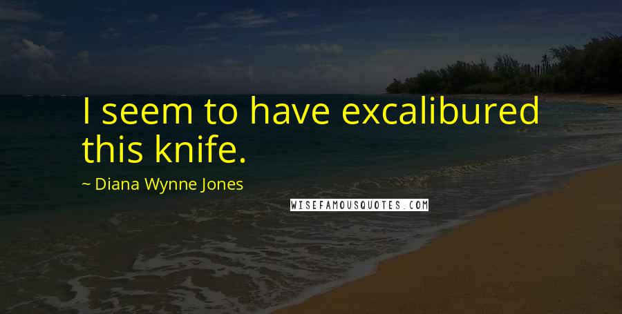 Diana Wynne Jones Quotes: I seem to have excalibured this knife.