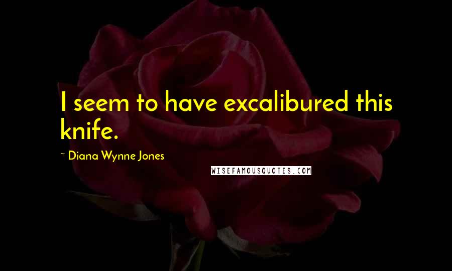 Diana Wynne Jones Quotes: I seem to have excalibured this knife.