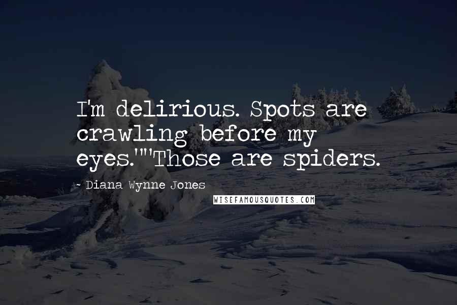 Diana Wynne Jones Quotes: I'm delirious. Spots are crawling before my eyes.""Those are spiders.