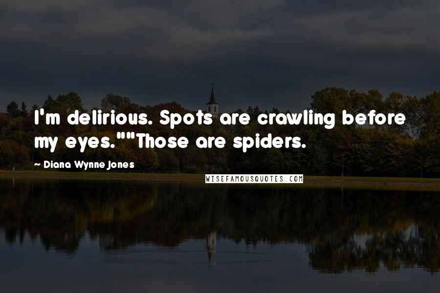 Diana Wynne Jones Quotes: I'm delirious. Spots are crawling before my eyes.""Those are spiders.