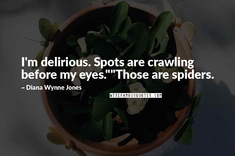 Diana Wynne Jones Quotes: I'm delirious. Spots are crawling before my eyes.""Those are spiders.