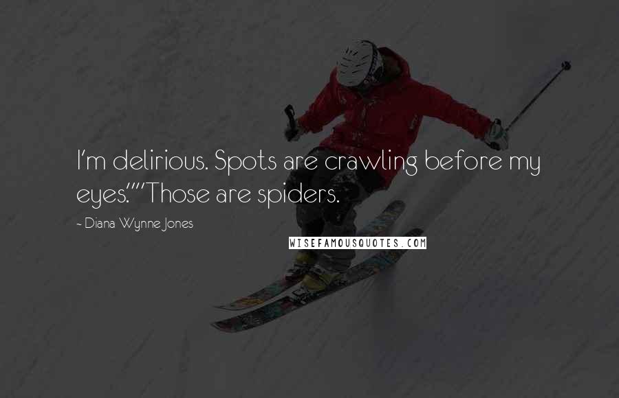Diana Wynne Jones Quotes: I'm delirious. Spots are crawling before my eyes.""Those are spiders.